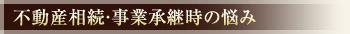 不動産相続・事業承継時の悩み